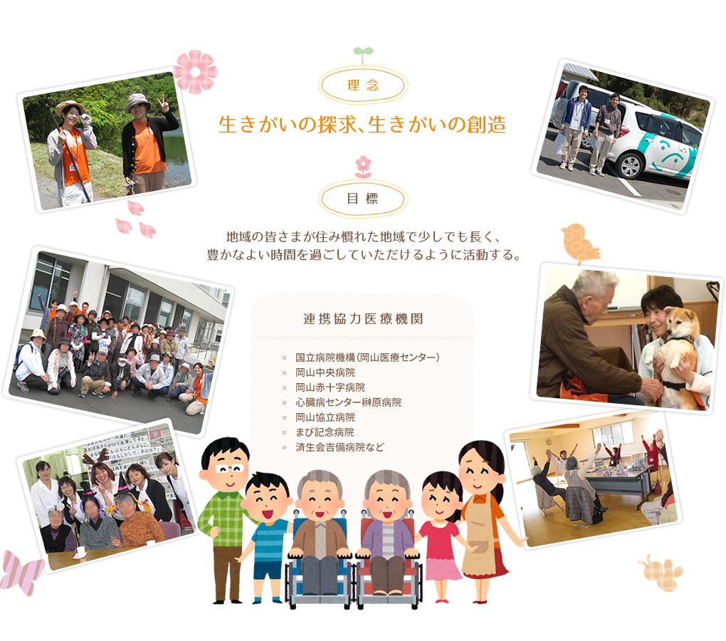 理念：生きがいの探求、生きがいの創造
    目標：地域の皆さまが住み慣れた地域で少しでも長く、豊かなよい時間を過ごしていただけるように活動する。
    連携協力医療機関：国立病院機構（岡山医療センター）、岡山中央病院、岡山赤十字病院、心臓病センター榊原病院、岡山協立病院、まび記念病院、済生会吉備病院など
